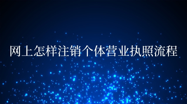 網(wǎng)上辦理的個體營業(yè)執(zhí)照怎么注銷(網(wǎng)上注銷個體營業(yè)執(zhí)照的流程)