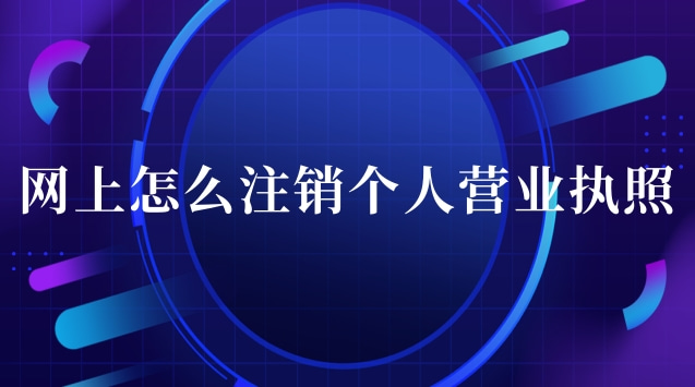 營業(yè)執(zhí)照網(wǎng)上辦理注銷流程(怎么在網(wǎng)上注銷個人營業(yè)執(zhí)照)