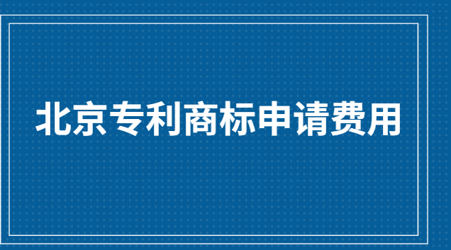北京商標專利申請費用(專利商標申請機構(gòu)價格表)