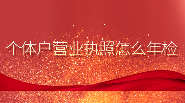 個(gè)體戶營業(yè)執(zhí)照怎么年檢(個(gè)體戶營業(yè)執(zhí)照年檢怎樣辦理)